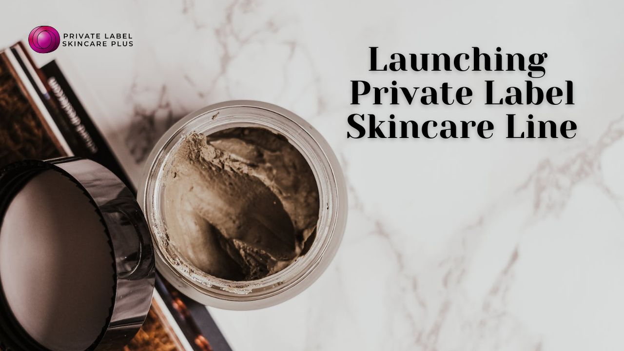 Steps for Launching Your Private Label Skincare Line