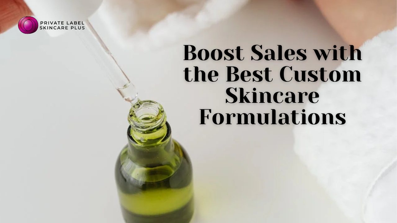 How to Boost Sales with the Best Custom Skincare Formulations