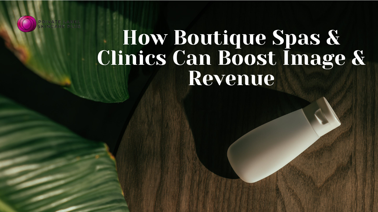 private labeling How to Boost Your Image & Revenue with Boutique Spas & Clinics