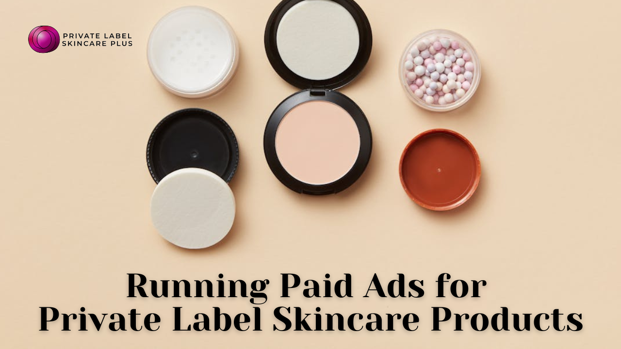 How to Run Paid Advertising Campaigns for Your Private Label Skincare Products