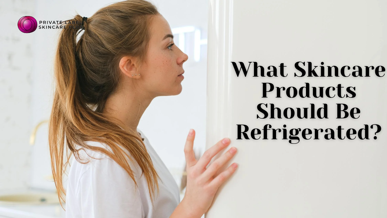 What Skincare Products Should Be Refrigerated