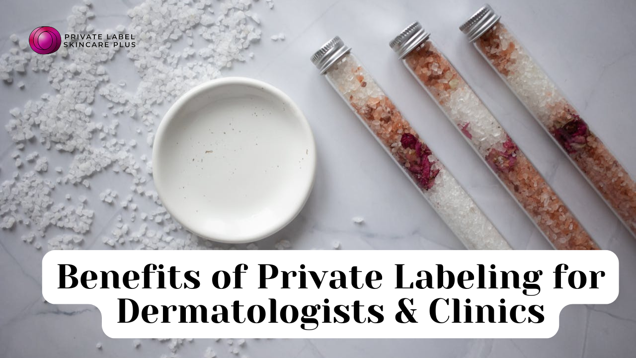 The Benefits of Private Label Skincare for Dermatologists and Clinics