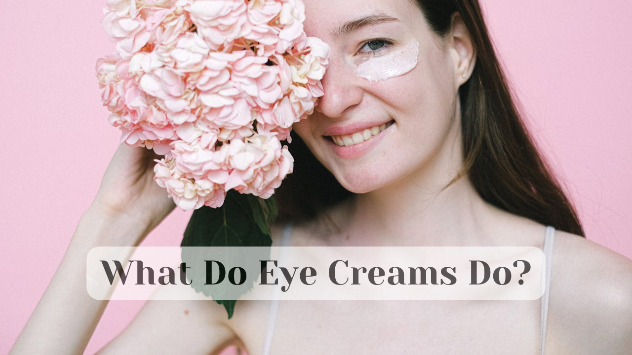 What Do Eye Creams Do?