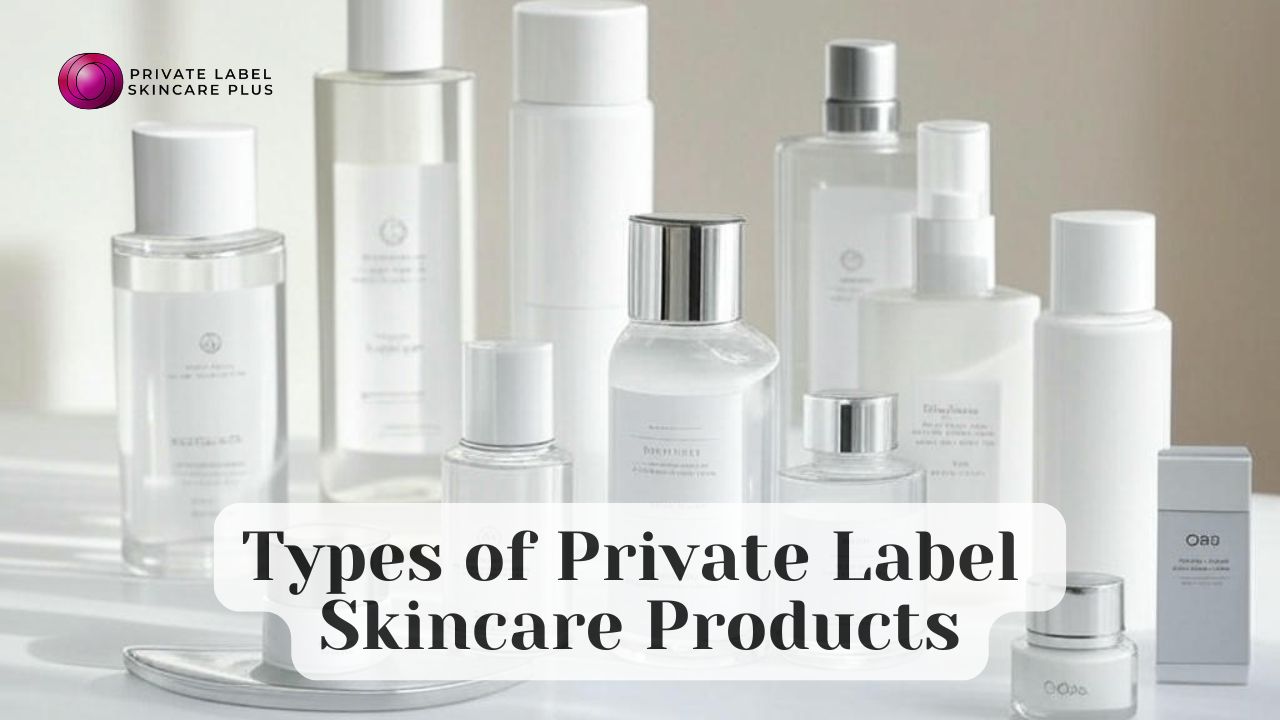 What Are the Different Types of Private Label Skincare Products Available?