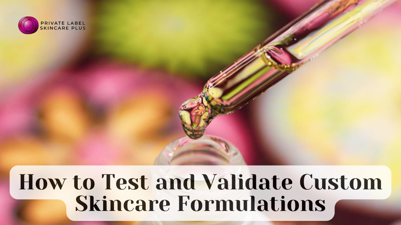 How to Test and Validate Custom Skincare Formulations